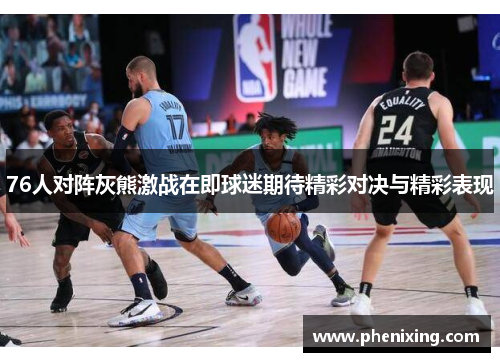 76人对阵灰熊激战在即球迷期待精彩对决与精彩表现