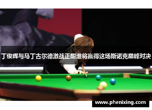 丁俊晖与马丁古尔德激战正酣谁将赢得这场斯诺克巅峰对决