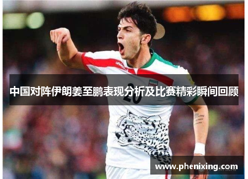 中国对阵伊朗姜至鹏表现分析及比赛精彩瞬间回顾