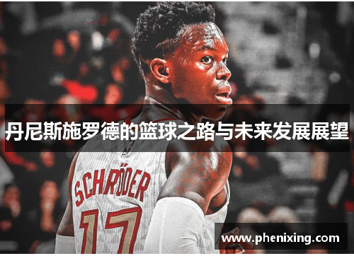 丹尼斯施罗德的篮球之路与未来发展展望