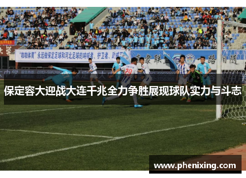 保定容大迎战大连千兆全力争胜展现球队实力与斗志