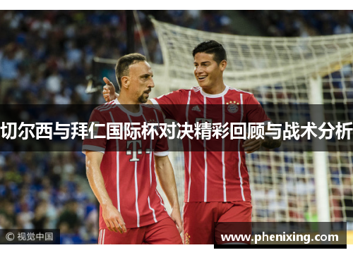 切尔西与拜仁国际杯对决精彩回顾与战术分析