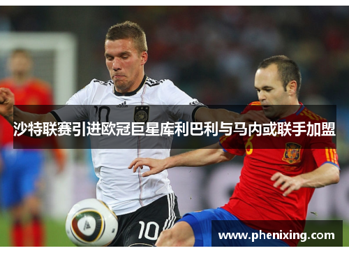 沙特联赛引进欧冠巨星库利巴利与马内或联手加盟